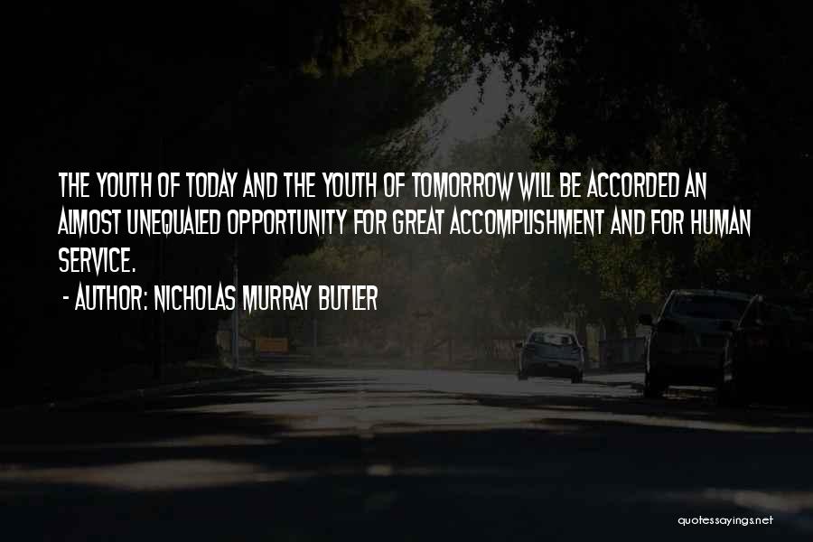 Nicholas Murray Butler Quotes: The Youth Of Today And The Youth Of Tomorrow Will Be Accorded An Almost Unequaled Opportunity For Great Accomplishment And