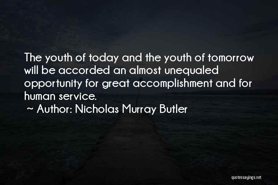 Nicholas Murray Butler Quotes: The Youth Of Today And The Youth Of Tomorrow Will Be Accorded An Almost Unequaled Opportunity For Great Accomplishment And