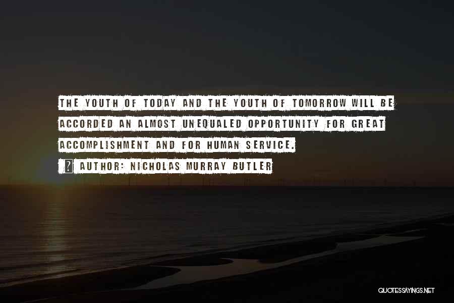 Nicholas Murray Butler Quotes: The Youth Of Today And The Youth Of Tomorrow Will Be Accorded An Almost Unequaled Opportunity For Great Accomplishment And