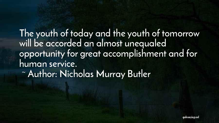 Nicholas Murray Butler Quotes: The Youth Of Today And The Youth Of Tomorrow Will Be Accorded An Almost Unequaled Opportunity For Great Accomplishment And
