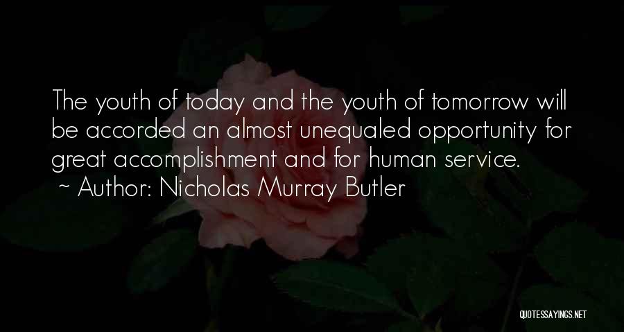 Nicholas Murray Butler Quotes: The Youth Of Today And The Youth Of Tomorrow Will Be Accorded An Almost Unequaled Opportunity For Great Accomplishment And
