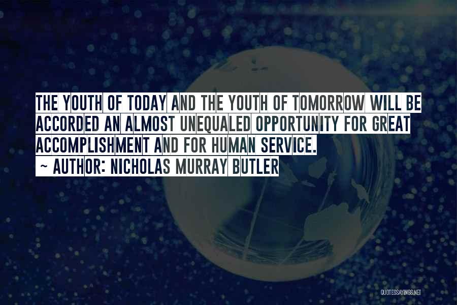 Nicholas Murray Butler Quotes: The Youth Of Today And The Youth Of Tomorrow Will Be Accorded An Almost Unequaled Opportunity For Great Accomplishment And