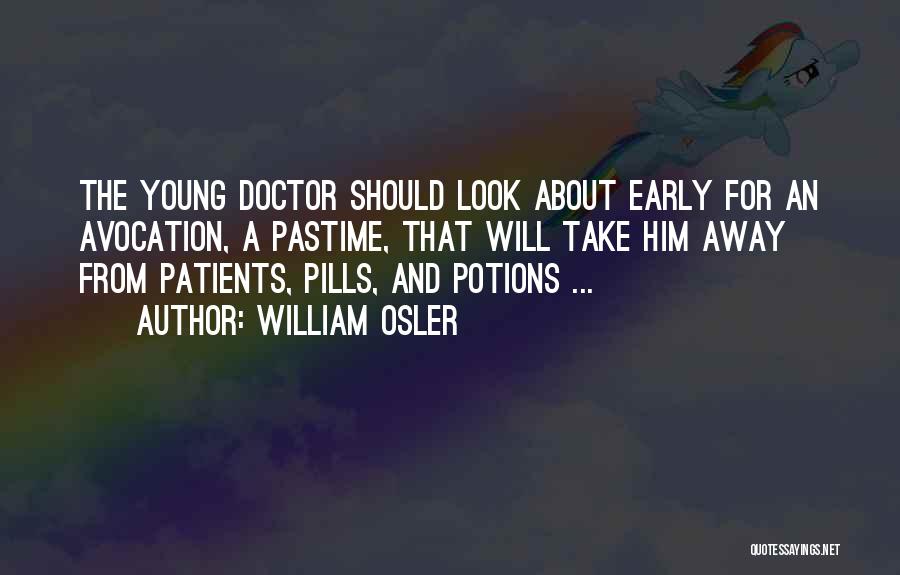 William Osler Quotes: The Young Doctor Should Look About Early For An Avocation, A Pastime, That Will Take Him Away From Patients, Pills,