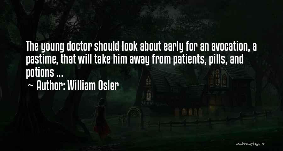 William Osler Quotes: The Young Doctor Should Look About Early For An Avocation, A Pastime, That Will Take Him Away From Patients, Pills,