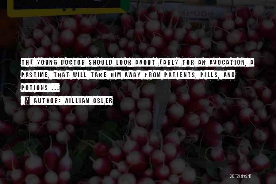 William Osler Quotes: The Young Doctor Should Look About Early For An Avocation, A Pastime, That Will Take Him Away From Patients, Pills,