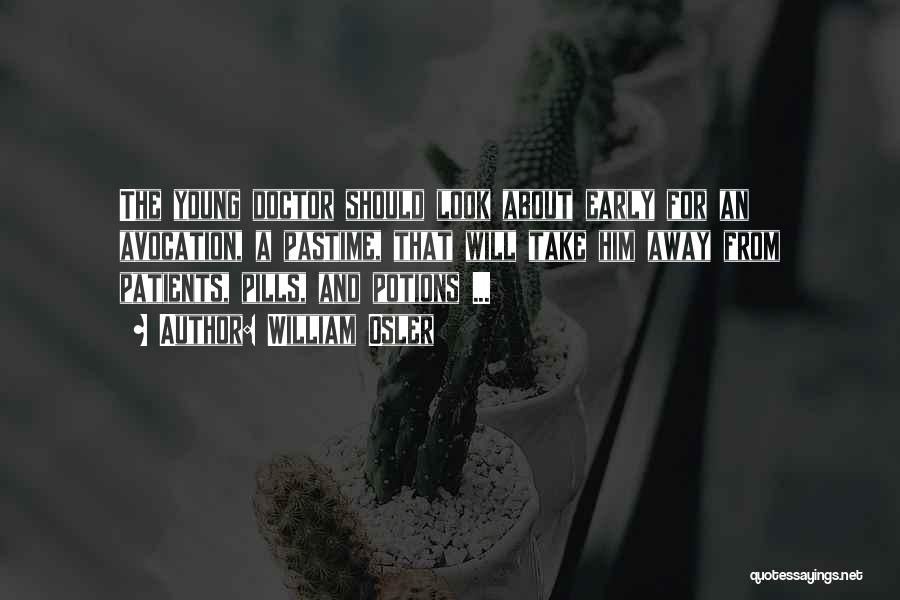 William Osler Quotes: The Young Doctor Should Look About Early For An Avocation, A Pastime, That Will Take Him Away From Patients, Pills,