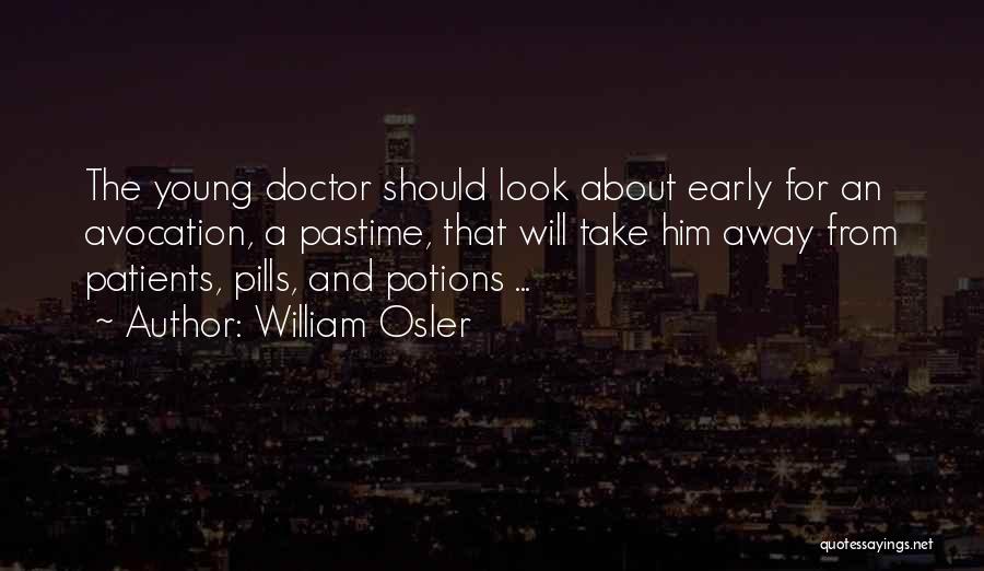 William Osler Quotes: The Young Doctor Should Look About Early For An Avocation, A Pastime, That Will Take Him Away From Patients, Pills,