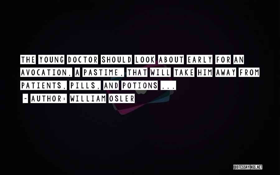 William Osler Quotes: The Young Doctor Should Look About Early For An Avocation, A Pastime, That Will Take Him Away From Patients, Pills,