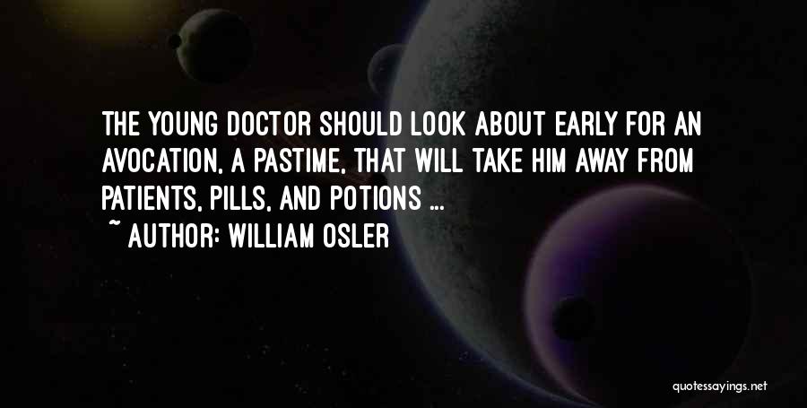 William Osler Quotes: The Young Doctor Should Look About Early For An Avocation, A Pastime, That Will Take Him Away From Patients, Pills,