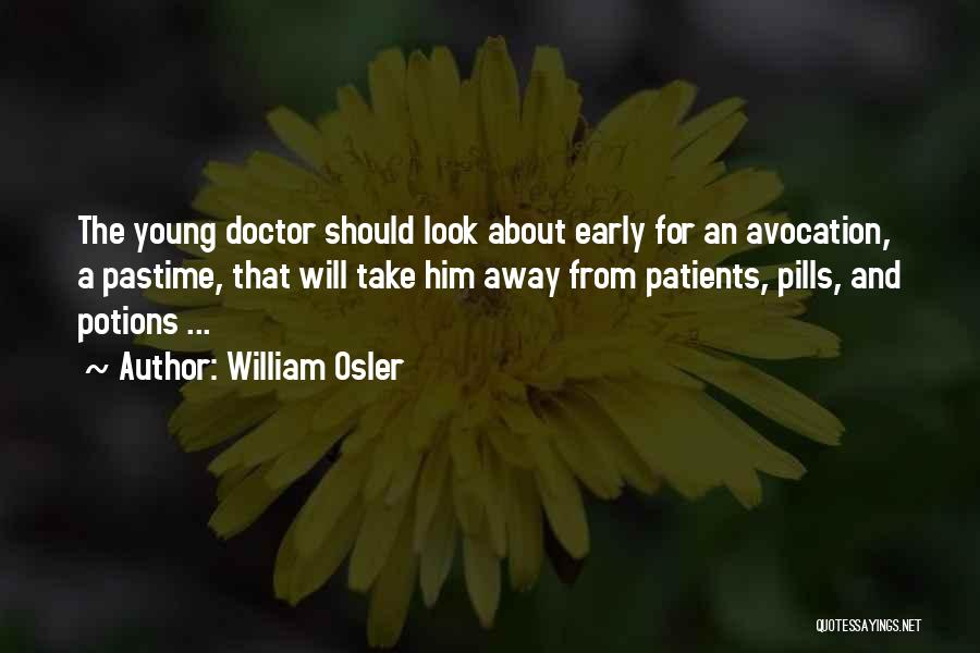 William Osler Quotes: The Young Doctor Should Look About Early For An Avocation, A Pastime, That Will Take Him Away From Patients, Pills,