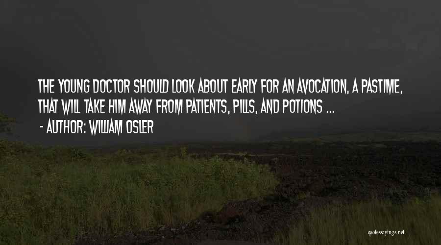 William Osler Quotes: The Young Doctor Should Look About Early For An Avocation, A Pastime, That Will Take Him Away From Patients, Pills,