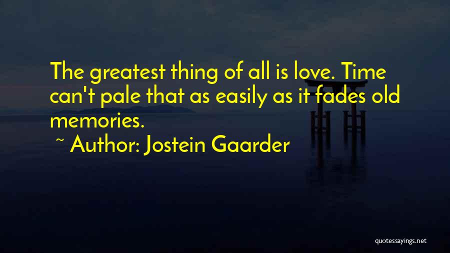 Jostein Gaarder Quotes: The Greatest Thing Of All Is Love. Time Can't Pale That As Easily As It Fades Old Memories.