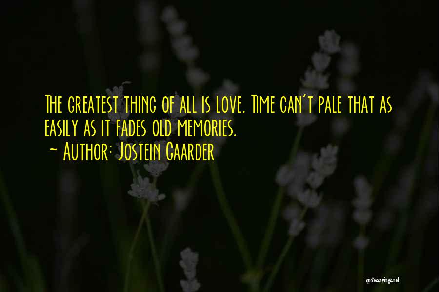 Jostein Gaarder Quotes: The Greatest Thing Of All Is Love. Time Can't Pale That As Easily As It Fades Old Memories.
