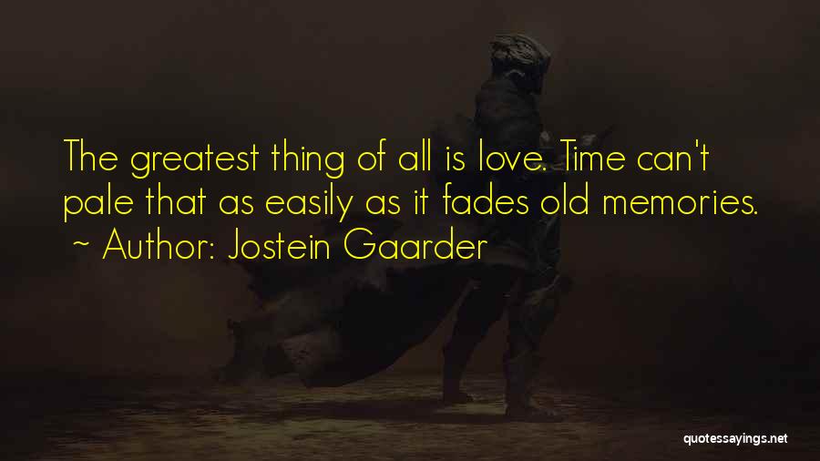 Jostein Gaarder Quotes: The Greatest Thing Of All Is Love. Time Can't Pale That As Easily As It Fades Old Memories.