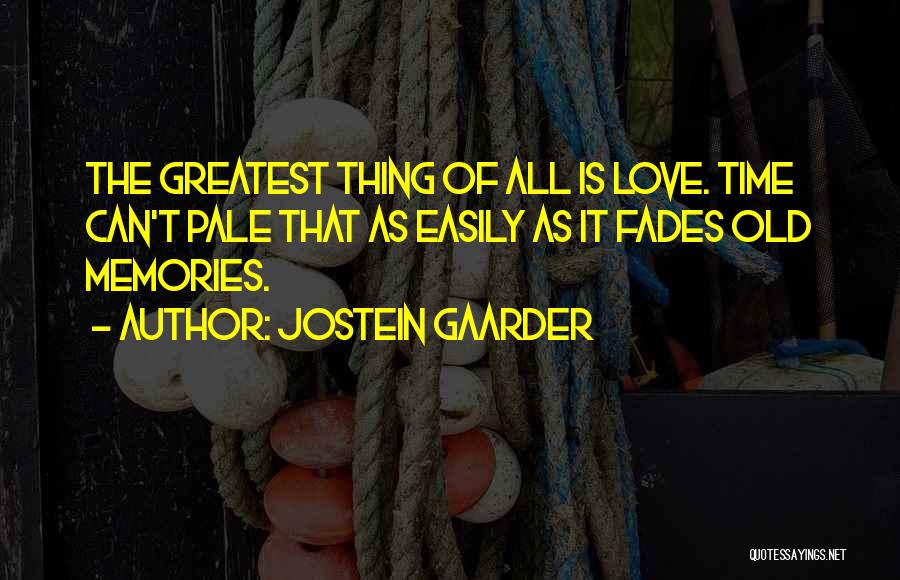 Jostein Gaarder Quotes: The Greatest Thing Of All Is Love. Time Can't Pale That As Easily As It Fades Old Memories.