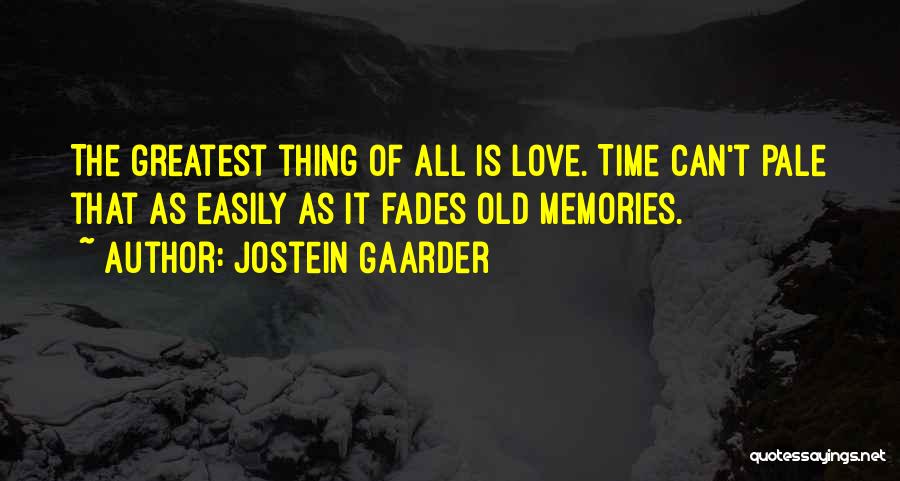 Jostein Gaarder Quotes: The Greatest Thing Of All Is Love. Time Can't Pale That As Easily As It Fades Old Memories.