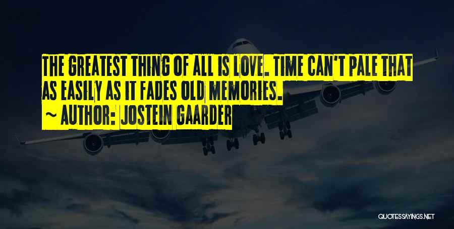 Jostein Gaarder Quotes: The Greatest Thing Of All Is Love. Time Can't Pale That As Easily As It Fades Old Memories.