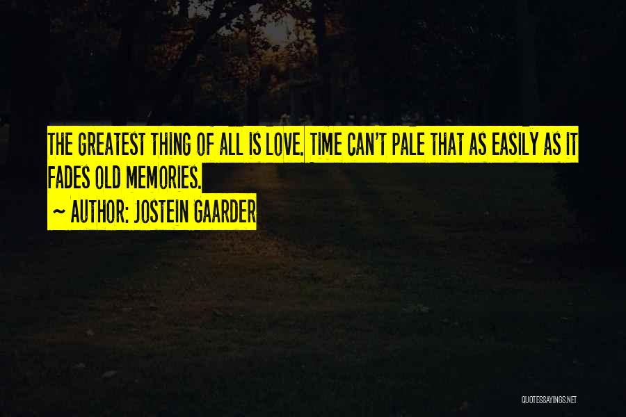 Jostein Gaarder Quotes: The Greatest Thing Of All Is Love. Time Can't Pale That As Easily As It Fades Old Memories.