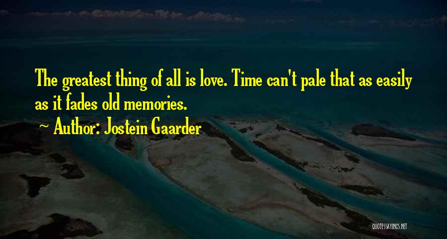 Jostein Gaarder Quotes: The Greatest Thing Of All Is Love. Time Can't Pale That As Easily As It Fades Old Memories.