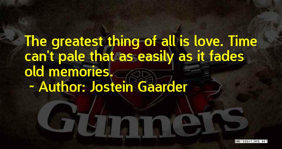 Jostein Gaarder Quotes: The Greatest Thing Of All Is Love. Time Can't Pale That As Easily As It Fades Old Memories.