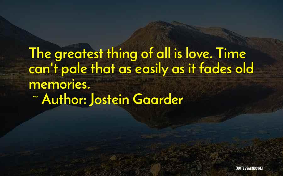Jostein Gaarder Quotes: The Greatest Thing Of All Is Love. Time Can't Pale That As Easily As It Fades Old Memories.