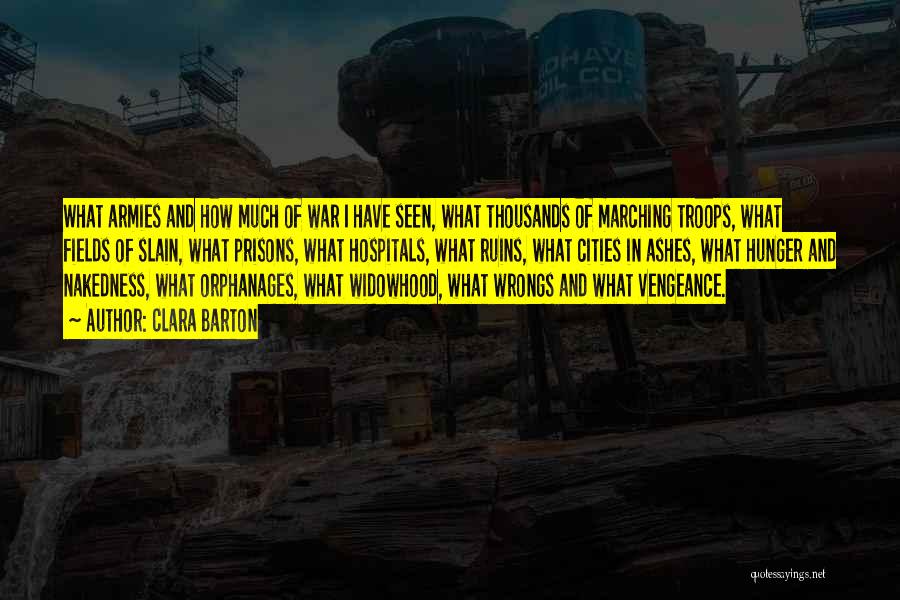 Clara Barton Quotes: What Armies And How Much Of War I Have Seen, What Thousands Of Marching Troops, What Fields Of Slain, What