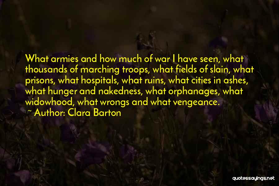 Clara Barton Quotes: What Armies And How Much Of War I Have Seen, What Thousands Of Marching Troops, What Fields Of Slain, What