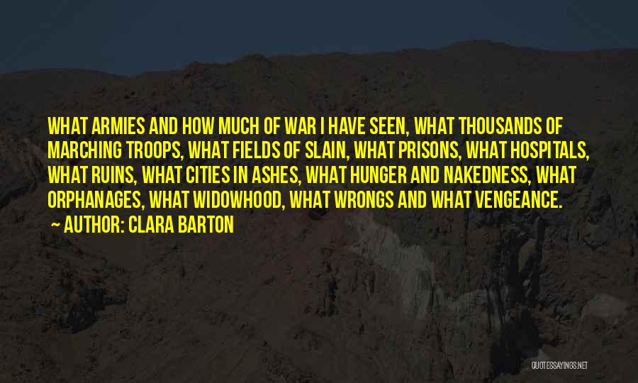 Clara Barton Quotes: What Armies And How Much Of War I Have Seen, What Thousands Of Marching Troops, What Fields Of Slain, What