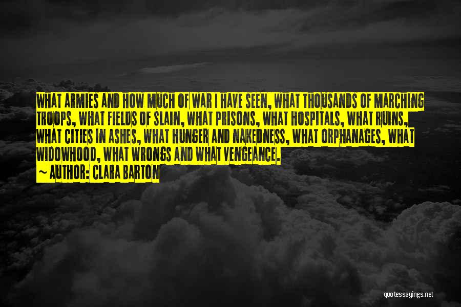 Clara Barton Quotes: What Armies And How Much Of War I Have Seen, What Thousands Of Marching Troops, What Fields Of Slain, What
