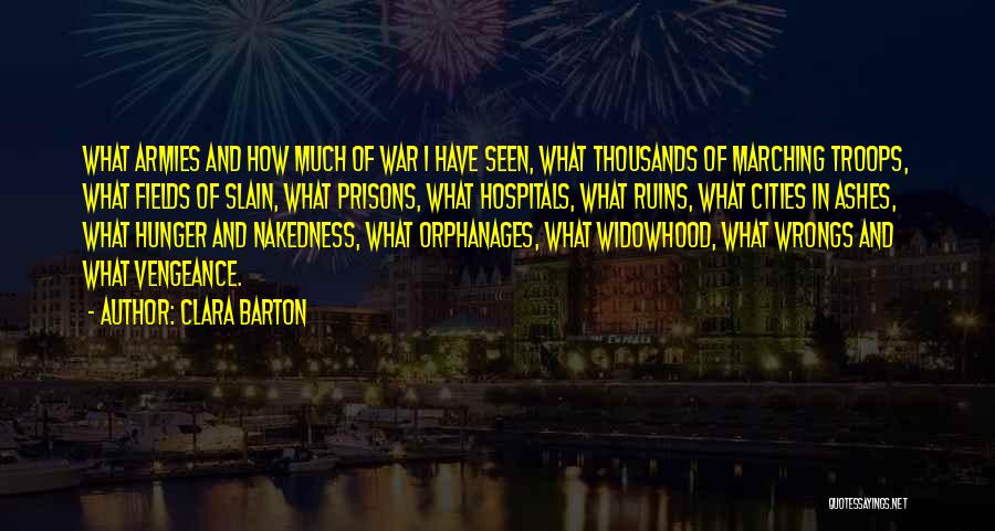 Clara Barton Quotes: What Armies And How Much Of War I Have Seen, What Thousands Of Marching Troops, What Fields Of Slain, What
