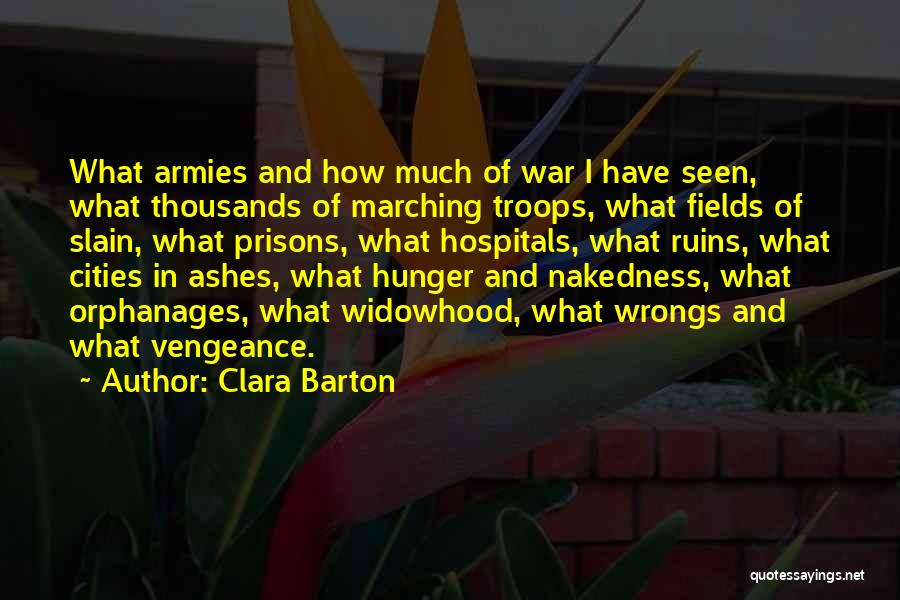 Clara Barton Quotes: What Armies And How Much Of War I Have Seen, What Thousands Of Marching Troops, What Fields Of Slain, What