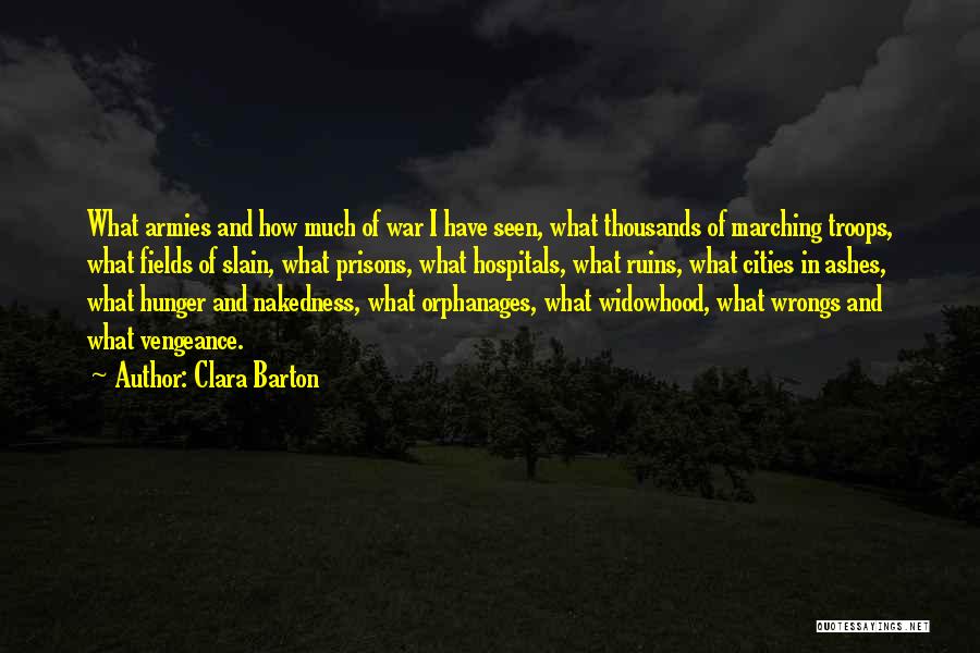 Clara Barton Quotes: What Armies And How Much Of War I Have Seen, What Thousands Of Marching Troops, What Fields Of Slain, What