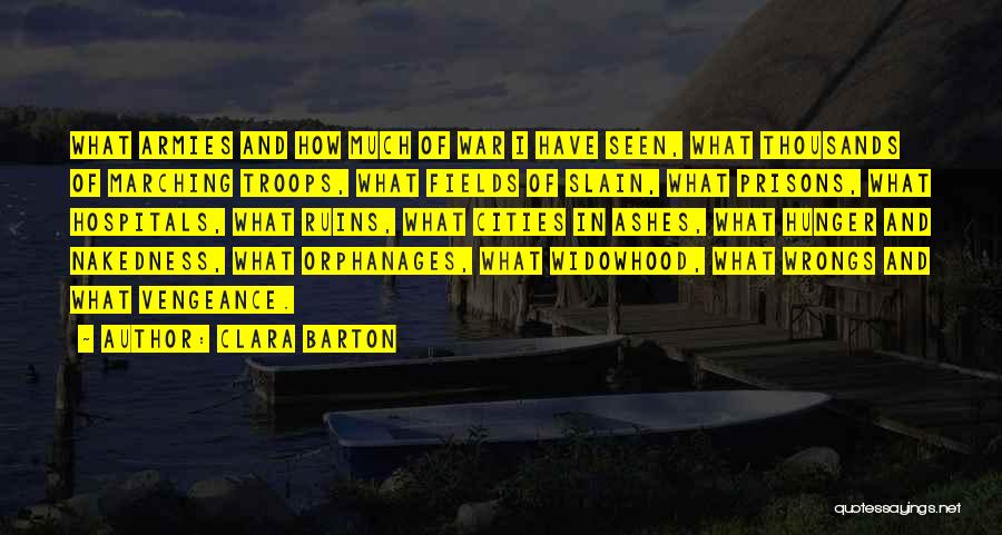 Clara Barton Quotes: What Armies And How Much Of War I Have Seen, What Thousands Of Marching Troops, What Fields Of Slain, What