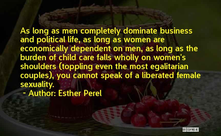 Esther Perel Quotes: As Long As Men Completely Dominate Business And Political Life, As Long As Women Are Economically Dependent On Men, As