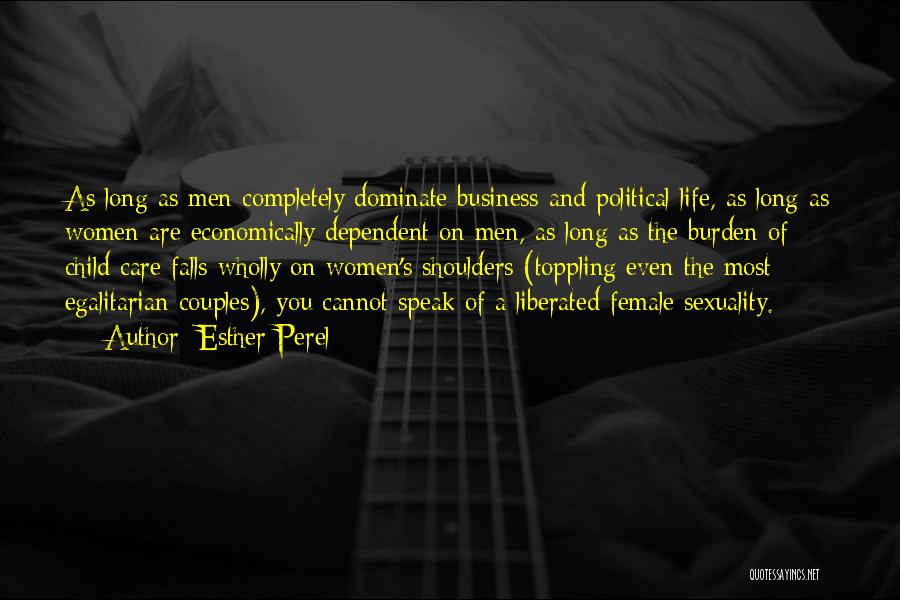 Esther Perel Quotes: As Long As Men Completely Dominate Business And Political Life, As Long As Women Are Economically Dependent On Men, As