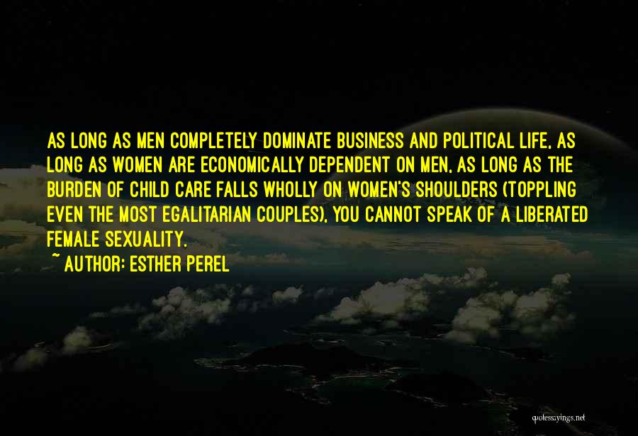 Esther Perel Quotes: As Long As Men Completely Dominate Business And Political Life, As Long As Women Are Economically Dependent On Men, As