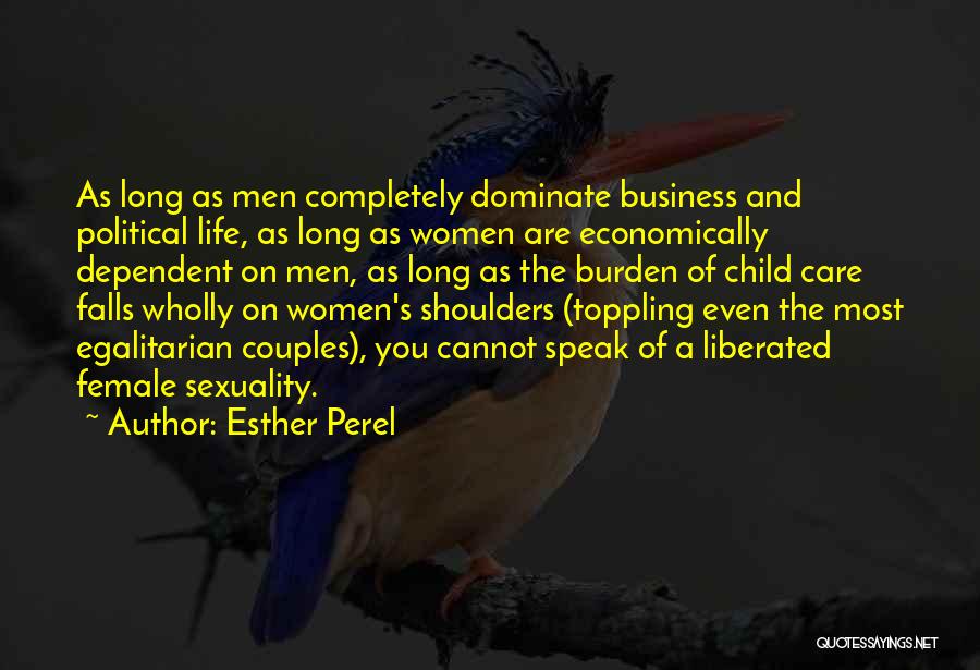 Esther Perel Quotes: As Long As Men Completely Dominate Business And Political Life, As Long As Women Are Economically Dependent On Men, As