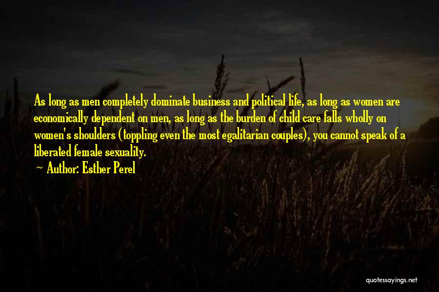 Esther Perel Quotes: As Long As Men Completely Dominate Business And Political Life, As Long As Women Are Economically Dependent On Men, As