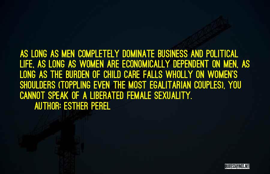 Esther Perel Quotes: As Long As Men Completely Dominate Business And Political Life, As Long As Women Are Economically Dependent On Men, As