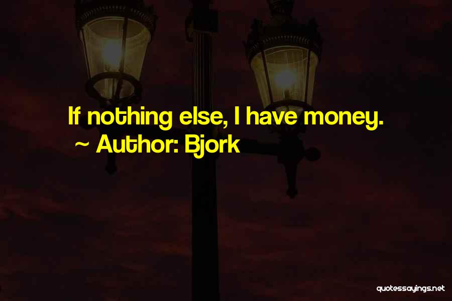 Bjork Quotes: If Nothing Else, I Have Money.