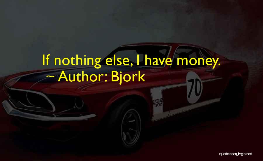 Bjork Quotes: If Nothing Else, I Have Money.