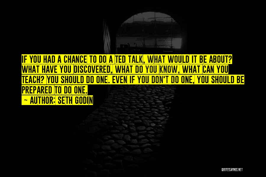 Seth Godin Quotes: If You Had A Chance To Do A Ted Talk, What Would It Be About? What Have You Discovered, What