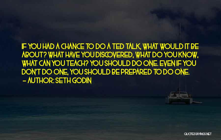 Seth Godin Quotes: If You Had A Chance To Do A Ted Talk, What Would It Be About? What Have You Discovered, What