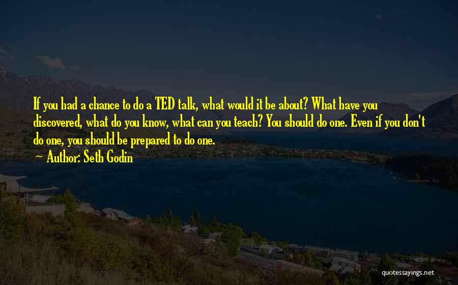Seth Godin Quotes: If You Had A Chance To Do A Ted Talk, What Would It Be About? What Have You Discovered, What