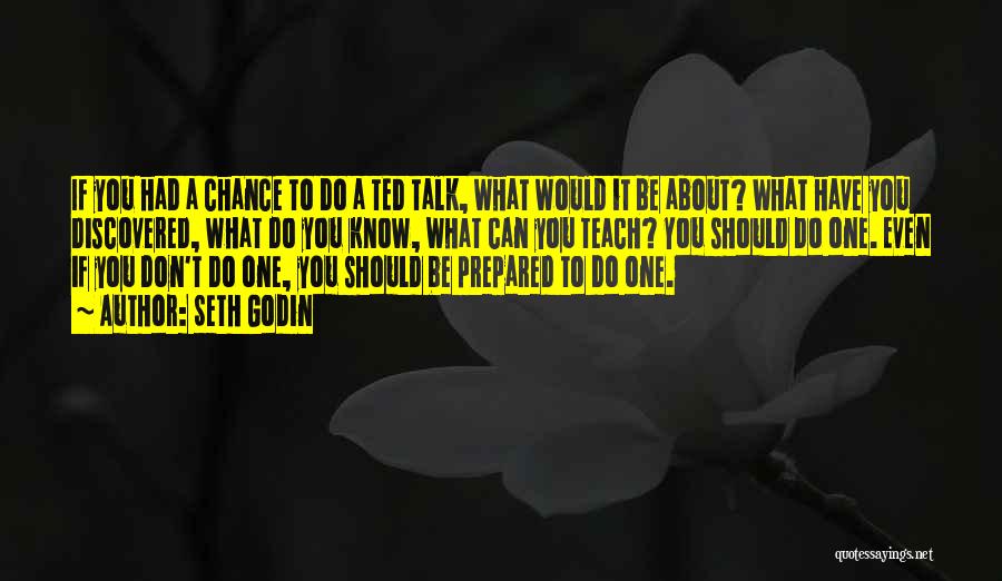 Seth Godin Quotes: If You Had A Chance To Do A Ted Talk, What Would It Be About? What Have You Discovered, What