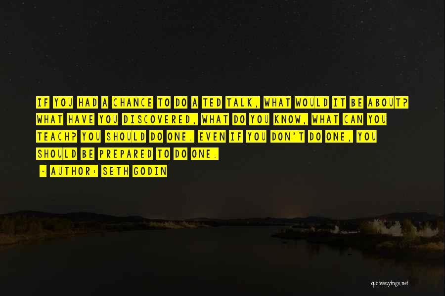 Seth Godin Quotes: If You Had A Chance To Do A Ted Talk, What Would It Be About? What Have You Discovered, What