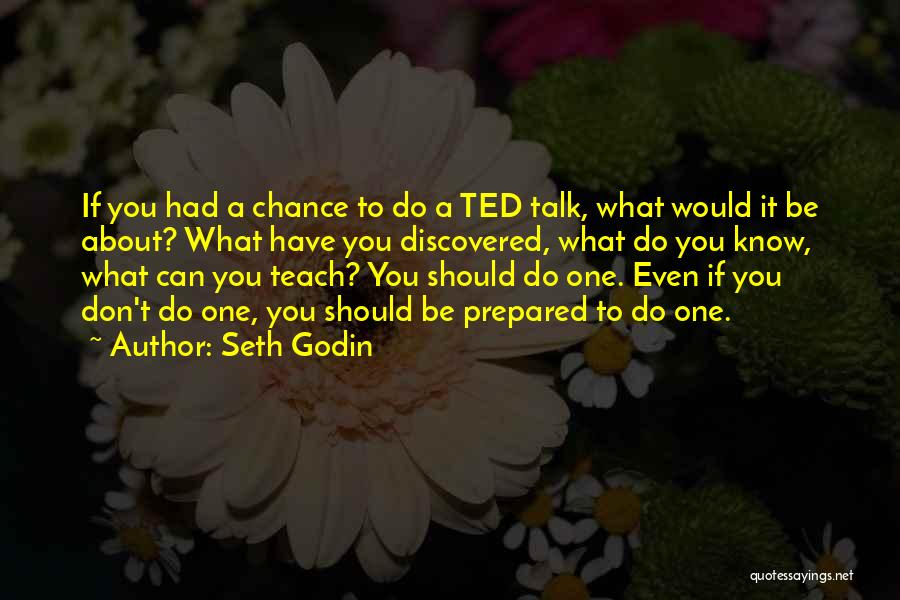Seth Godin Quotes: If You Had A Chance To Do A Ted Talk, What Would It Be About? What Have You Discovered, What