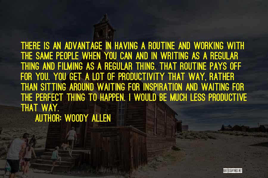 Woody Allen Quotes: There Is An Advantage In Having A Routine And Working With The Same People When You Can And In Writing