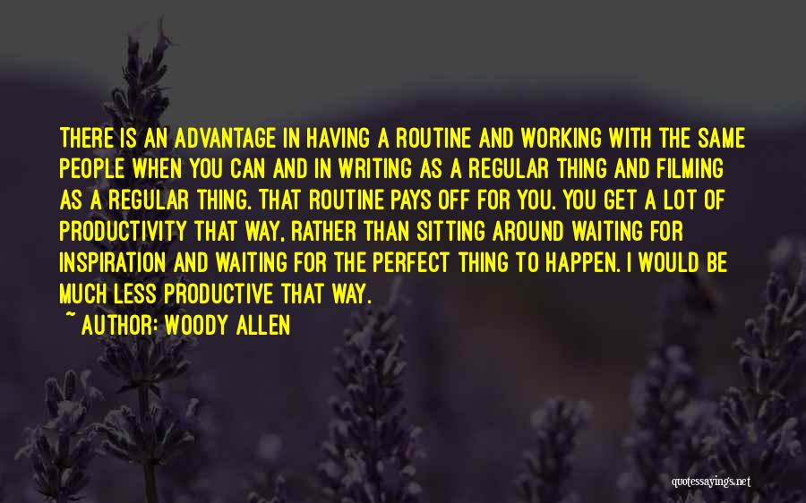 Woody Allen Quotes: There Is An Advantage In Having A Routine And Working With The Same People When You Can And In Writing