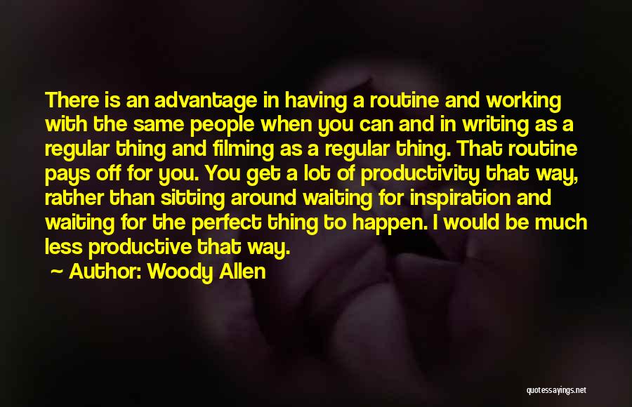 Woody Allen Quotes: There Is An Advantage In Having A Routine And Working With The Same People When You Can And In Writing